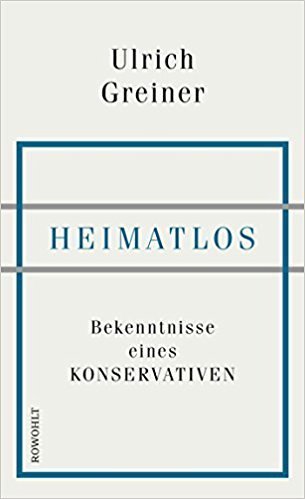 Ulrich Greiner: Heimatlos. Bekenntnisse eines Konservativen